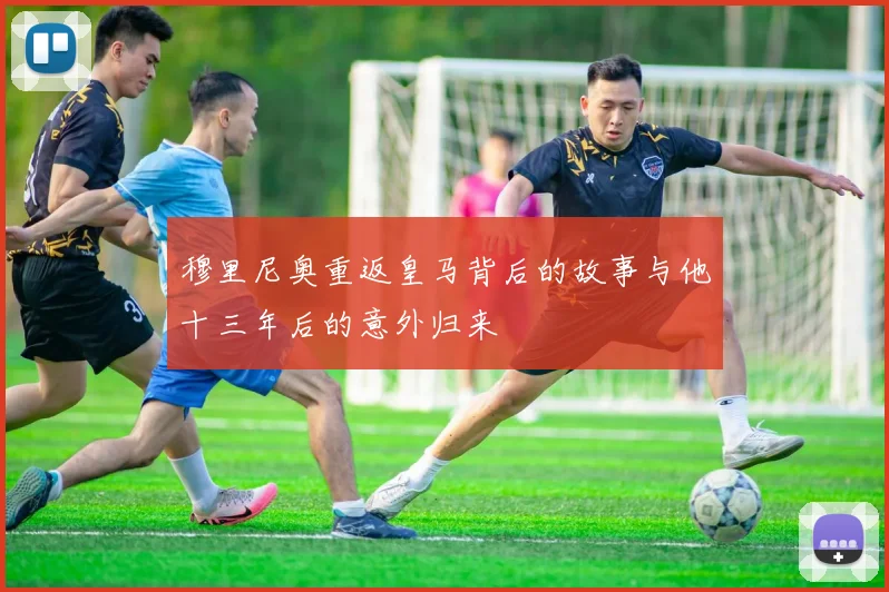 穆里尼奥重返皇马背后的故事与他十三年后的意外归来