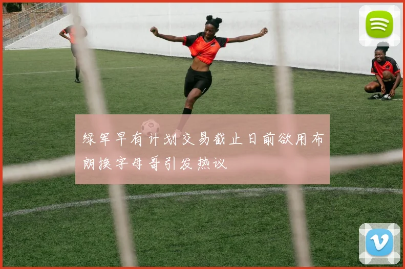 绿军早有计划交易截止日前欲用布朗换字母哥引发热议