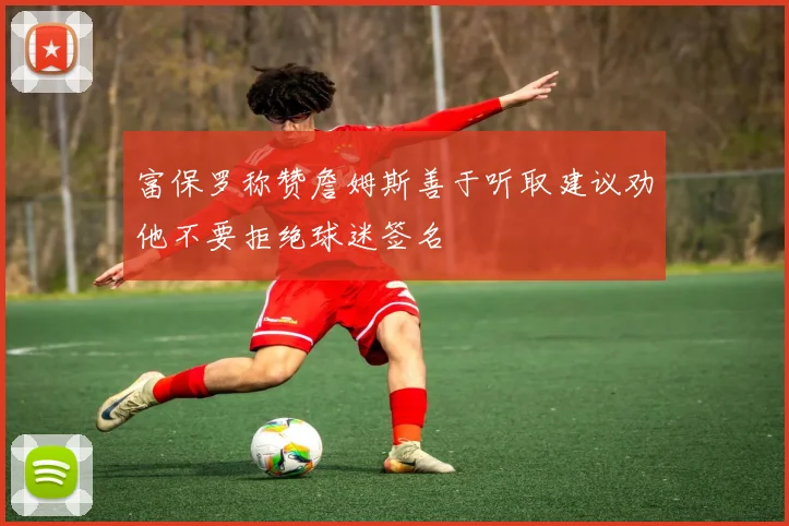 富保罗称赞詹姆斯善于听取建议劝他不要拒绝球迷签名