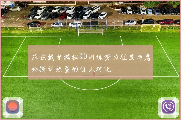 菲兹戴尔揭秘KD训练努力程度与詹姆斯训练量的惊人对比