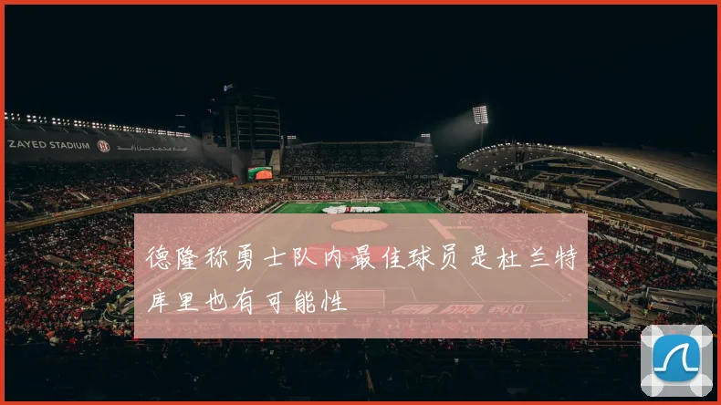 德隆称勇士队内最佳球员是杜兰特库里也有可能性