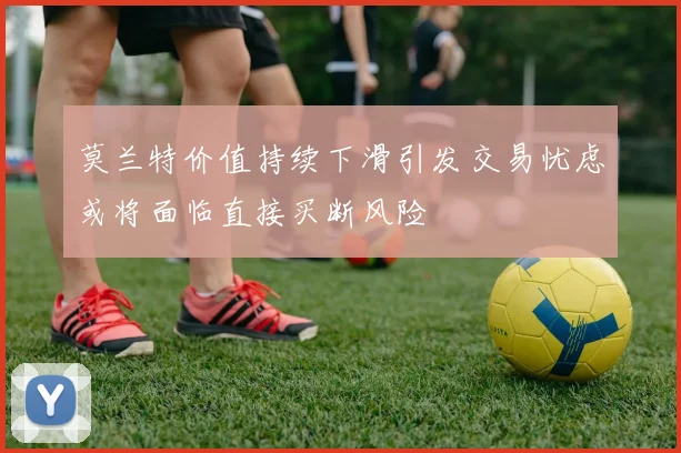 莫兰特价值持续下滑引发交易忧虑或将面临直接买断风险