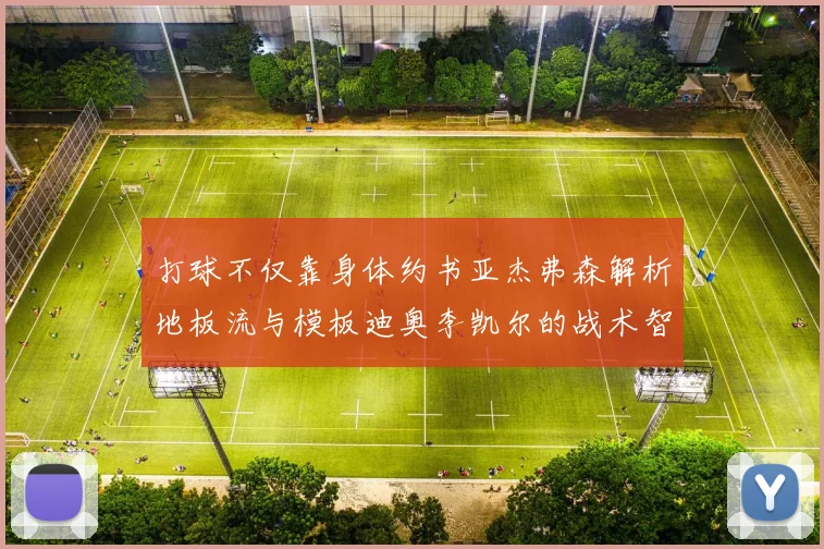打球不仅靠身体约书亚杰弗森解析地板流与模板迪奥李凯尔的战术智慧